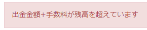 「出金金額+手数料が残高を超えています」のエラーメッセージ